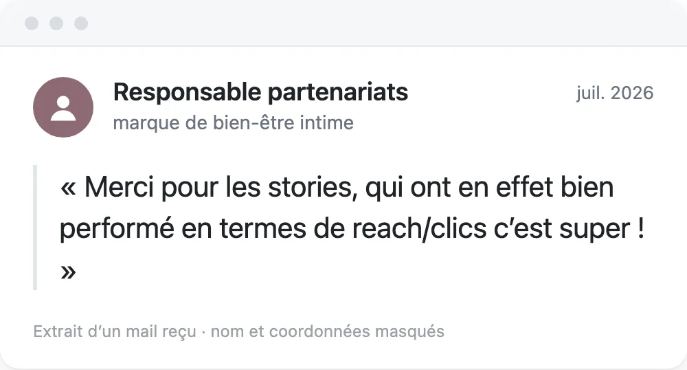 Extrait d'un mail d'une responsable partenariats d'une marque de bien-être intime, juillet 2026 : « Merci pour les stories, qui ont en effet bien performé en termes de reach/clics c'est super ! »