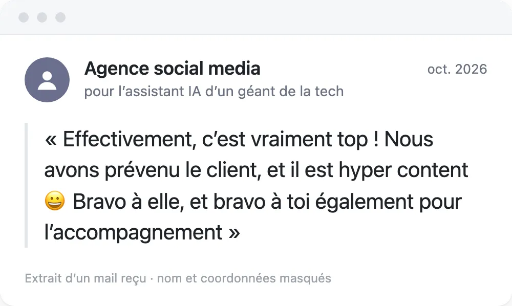 Extrait d'un mail d'une agence social media, pour l'assistant IA d'un géant de la tech, octobre 2026 : « Effectivement, c'est vraiment top ! Nous avons prévenu le client, et il est hyper content 😀 Bravo à elle, et bravo à toi également pour l'accompagnement »