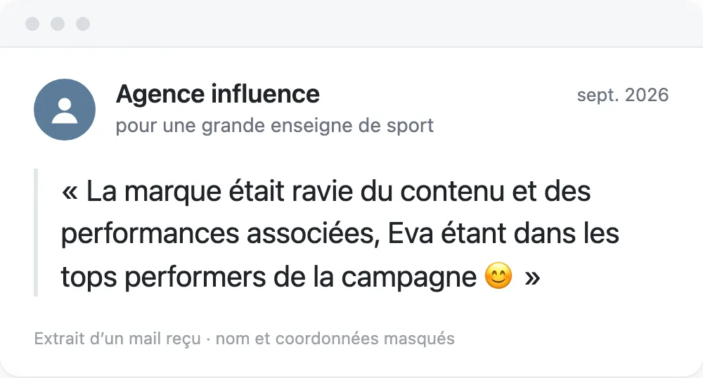 Extrait d'un mail d'une agence influence, pour une grande enseigne de sport, septembre 2026 : « La marque était ravie du contenu et des performances associées, Eva étant dans les tops performers de la campagne 😊 »